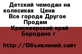 Детский чемодан на колесиках › Цена ­ 2 500 - Все города Другое » Продам   . Красноярский край,Бородино г.